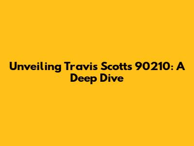 Unveiling Travis Scott's '90210': A Deep Dive