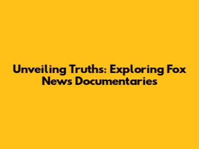 Unveiling Truths: Exploring Fox News Documentaries