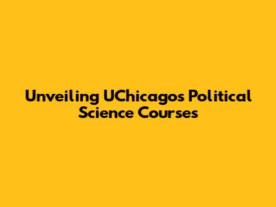 Unveiling UChicago's Political Science Courses