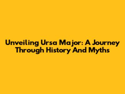 Unveiling Ursa Major: A Journey Through History And Myths