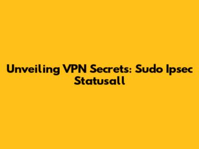 Unveiling VPN Secrets: Sudo Ipsec Statusall