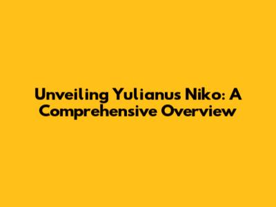 Unveiling Yulianus Niko: A Comprehensive Overview