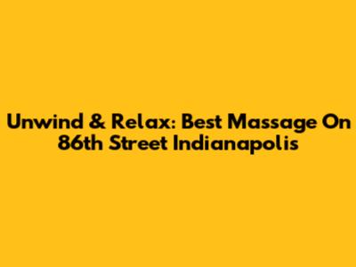 Unwind & Relax: Best Massage On 86th Street Indianapolis