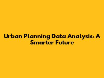Urban Planning Data Analysis: A Smarter Future