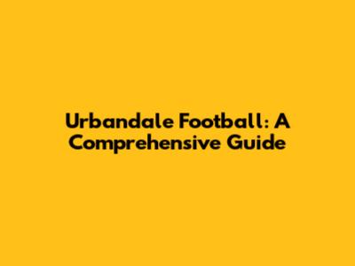 Urbandale Football: A Comprehensive Guide