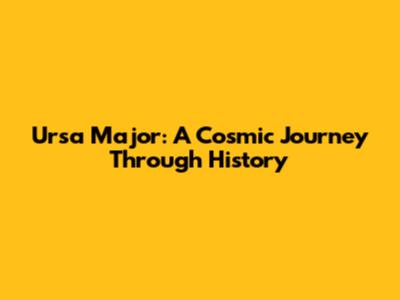 Ursa Major: A Cosmic Journey Through History