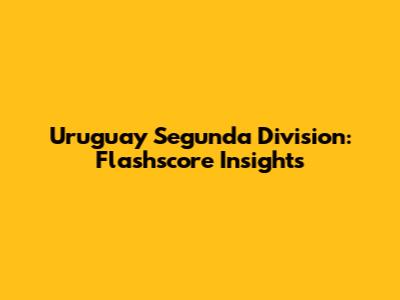 Uruguay Segunda Division: Flashscore Insights