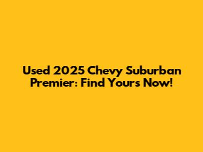 Used 2025 Chevy Suburban Premier: Find Yours Now!