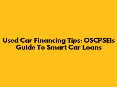 Used Car Financing Tips: OSCPSEI's Guide To Smart Car Loans