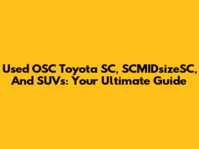 Used OSC Toyota SC, SCMIDsizeSC, And SUVs: Your Ultimate Guide