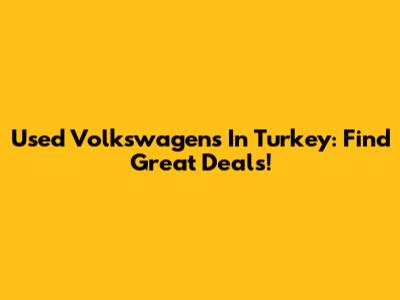 Used Volkswagens In Turkey: Find Great Deals!