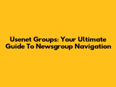 Usenet Groups: Your Ultimate Guide To Newsgroup Navigation