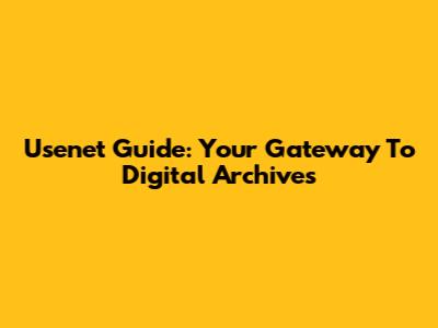 Usenet Guide: Your Gateway To Digital Archives