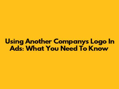Using Another Company's Logo In Ads: What You Need To Know
