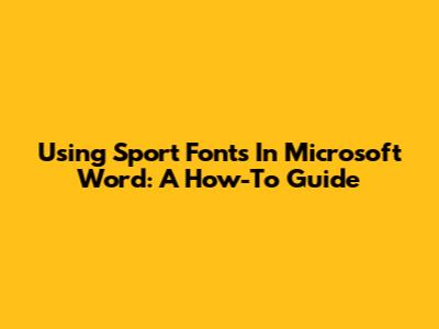 Using Sport Fonts In Microsoft Word: A How-To Guide