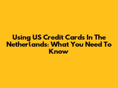 Using US Credit Cards In The Netherlands: What You Need To Know