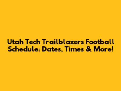 Utah Tech Trailblazers Football Schedule: Dates, Times & More!