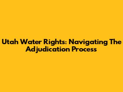 Utah Water Rights: Navigating The Adjudication Process