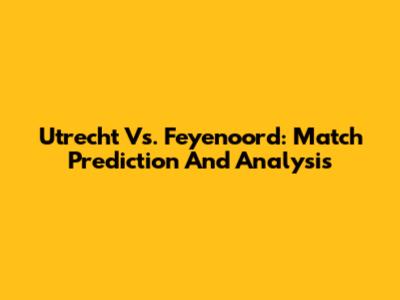 Utrecht Vs. Feyenoord: Match Prediction And Analysis