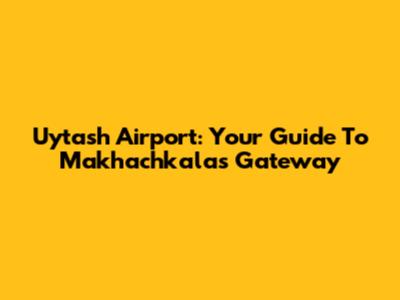 Uytash Airport: Your Guide To Makhachkala's Gateway