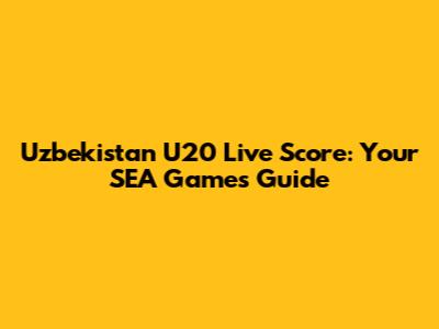 Uzbekistan U20 Live Score: Your SEA Games Guide