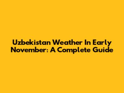 Uzbekistan Weather In Early November: A Complete Guide