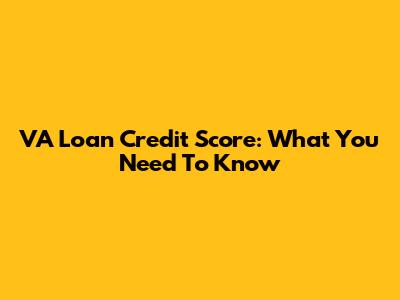 VA Loan Credit Score: What You Need To Know