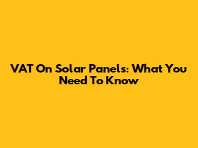 VAT On Solar Panels: What You Need To Know