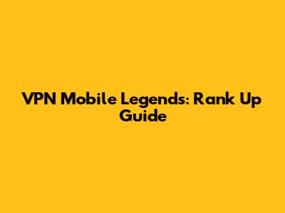 VPN Mobile Legends: Rank Up Guide
