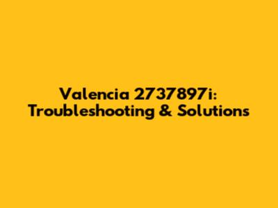 Valencia 2737897i: Troubleshooting & Solutions