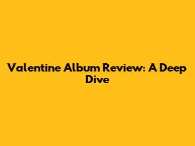 Valentine Album Review: A Deep Dive