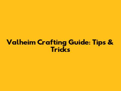 Valheim Crafting Guide: Tips & Tricks