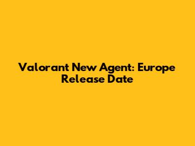 Valorant New Agent: Europe Release Date