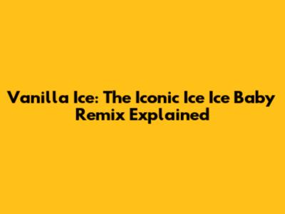 Vanilla Ice: The Iconic 'Ice Ice Baby' Remix Explained