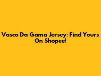 Vasco Da Gama Jersey: Find Yours On Shopee!