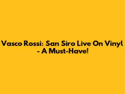 Vasco Rossi: San Siro Live On Vinyl - A Must-Have!