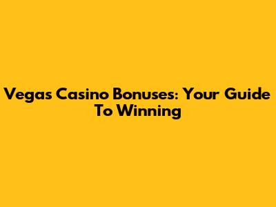 Vegas Casino Bonuses: Your Guide To Winning