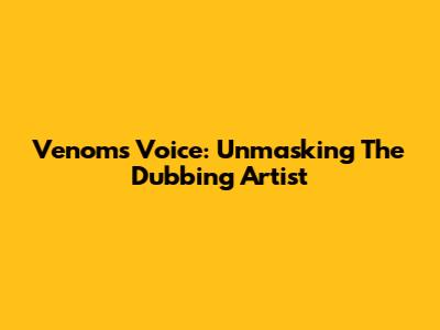 Venom's Voice: Unmasking The Dubbing Artist