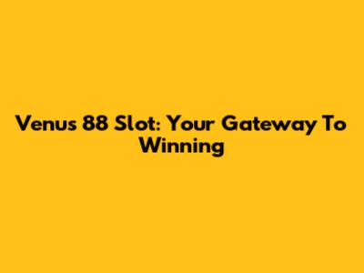 Venus 88 Slot: Your Gateway To Winning