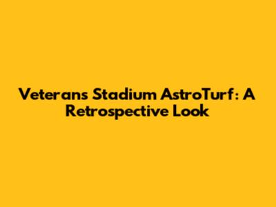 Veterans Stadium AstroTurf: A Retrospective Look