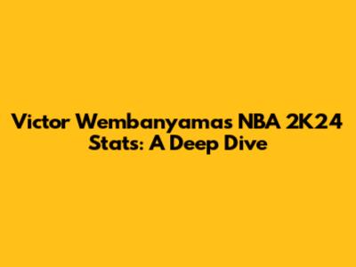 Victor Wembanyama's NBA 2K24 Stats: A Deep Dive