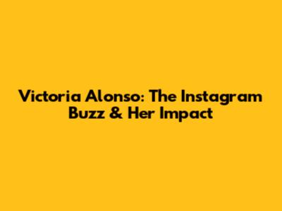 Victoria Alonso: The Instagram Buzz & Her Impact