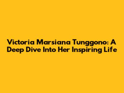 Victoria Marsiana Tunggono: A Deep Dive Into Her Inspiring Life