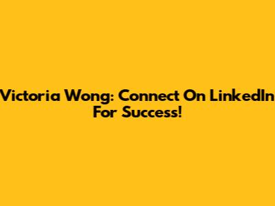Victoria Wong: Connect On LinkedIn For Success!