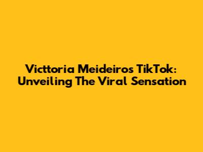 Victtoria Meideiros TikTok: Unveiling The Viral Sensation