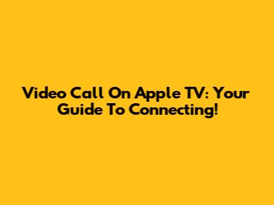 Video Call On Apple TV: Your Guide To Connecting!