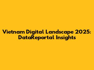 Vietnam Digital Landscape 2025: DataReportal Insights