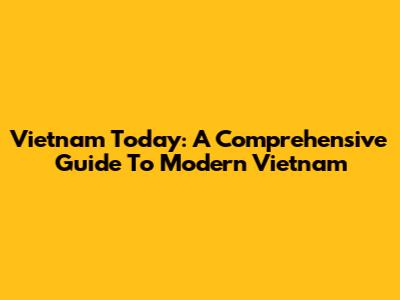 Vietnam Today: A Comprehensive Guide To Modern Vietnam