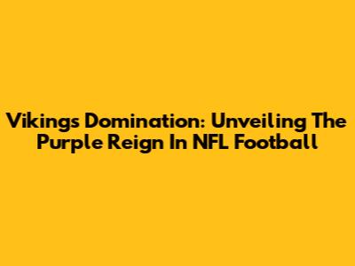 Vikings Domination: Unveiling The Purple Reign In NFL Football