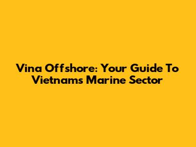 Vina Offshore: Your Guide To Vietnam's Marine Sector